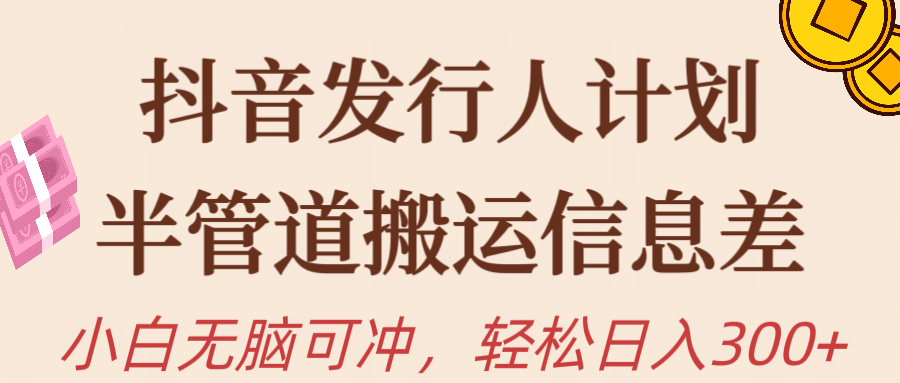 抖音发行人计划,半管道搬运信息差,新手小白无脑冲