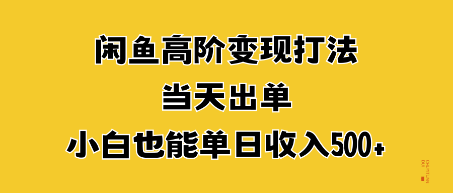 闲鱼高阶变现打法,当天出单,小白也能单日收入500+