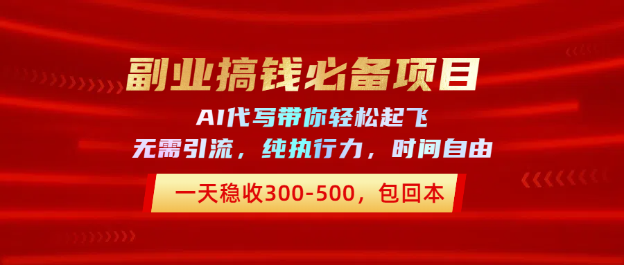 副业搞钱必备项目，AI代写带你轻松起飞，一天稳收300-500，包回本