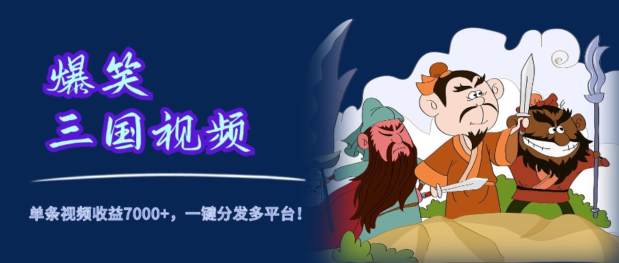 爆笑三国视频,5分钟制作,单条视频收益7000元+,一键分发多平台!