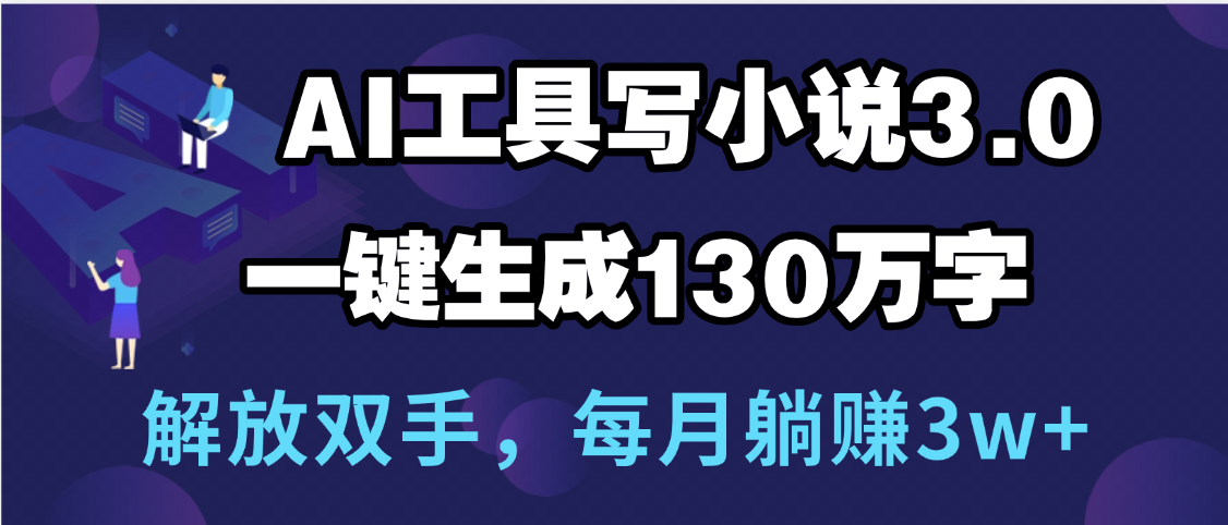 用AI工具写小说3.0，一键生成130万字，解放双手，每月躺赚3w+