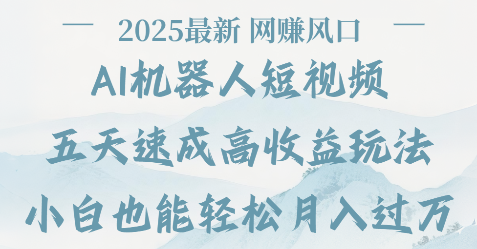 2025最新Ai 机器人短视频,网赚变现风口,五天速成高收益玩法,小白轻松月入过万