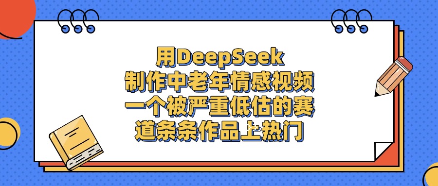 一个被严重低估的赛道，用DeepSeek制作中老年情感视频，条条作品上热门