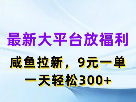 最新大平台放福利,咸鱼拉新项目,9元一单人人可做,一天轻松300+