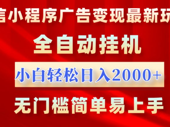 微信小程序，广告变现最新玩法，全自动挂机，小白也能轻松日入2000+