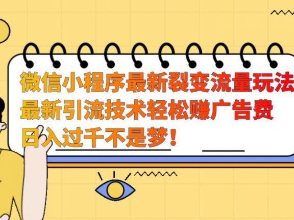 微信小程序最新裂变流量玩法，最新引流技术收益高轻松赚广告费，日入过千