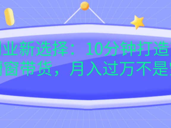 宝妈创业新选择：10分钟打造育儿视频橱窗带货，月入过万不是空谈