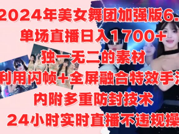 2024年美女舞团加强版6.0，单场直播日入1700+，独一无二的素材，利用闪帧+全屏融合特效手法，内附多重防封技术，24小时实时直播不违规操，不管是想搞工作室，还是刚接触自媒体的小白都可以轻松驾驭