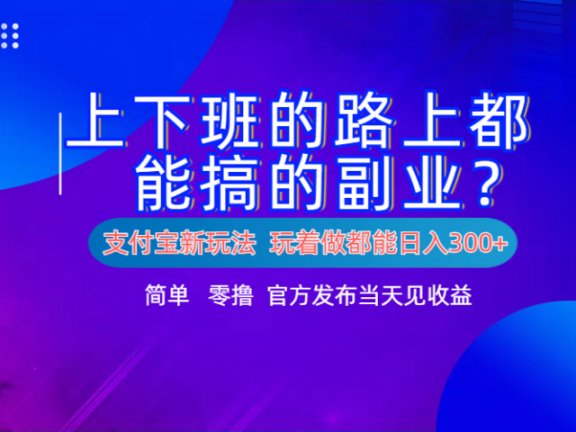 支付宝新项目!上下班的路上都能搞米的副业!简单日入300+