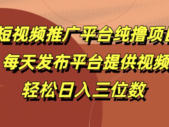 短视频推广平台纯撸项目,每天发布平台提供视频,轻松日入三位数