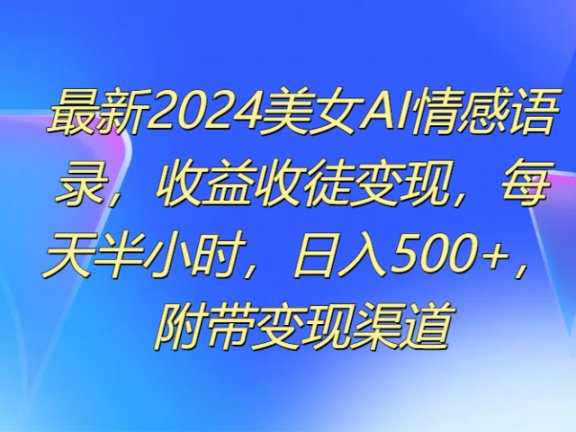 最新2024美女AI情感语录，收益收徒变现，每天半小时，日入500+，附带变现渠道