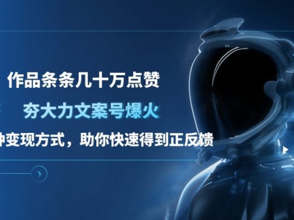 夯大力文案号爆火，作品条条几十万点赞，多种变现方式，助你快速得到正反馈