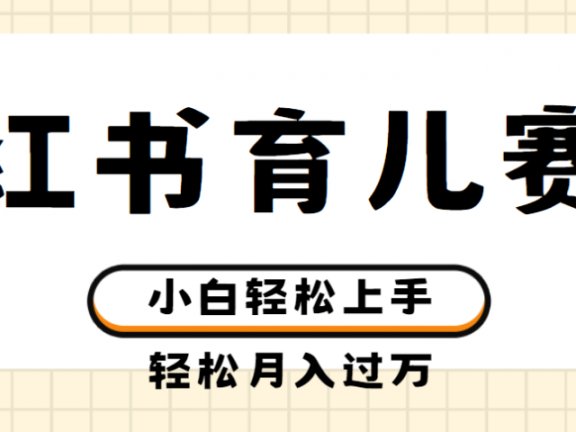 小红书育儿赛道商单玩法，轻松实现月入过万，简单无脑，小白易上手，实测项目