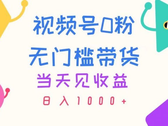 视频号0粉无门槛带货,当天见收益,日入1000+
