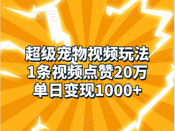 超级宠物视频玩法,1条视频点赞20万,单日变现1000+