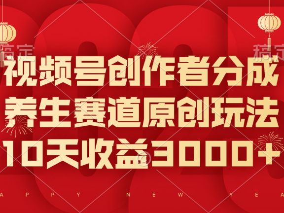 视频号创作者分成，养生赛道原创玩法，10天收益3000+
