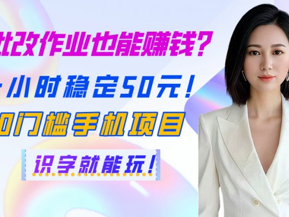 批改作业也能赚钱？一小时稳定50元！0门槛手机项目，识字就能玩！