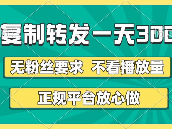 复制转发一天300+，正规平台放心做，不看播放量，无粉丝要求，随时随地赚收益