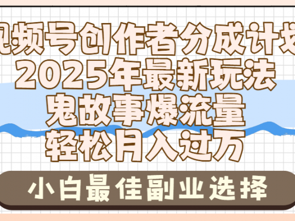 2025年鬼故事爆流量，视频号创作者分成，小白轻松上手，副业的绝佳选择，轻松月入过万