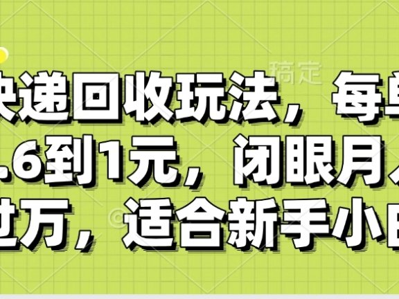 快递回收自助玩法,没单收益0.6到1元,闭眼也能月入一万,适合新手小白