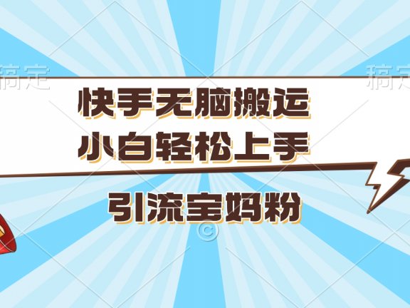 快手无脑搬运,小白轻松上手,引流宝妈粉