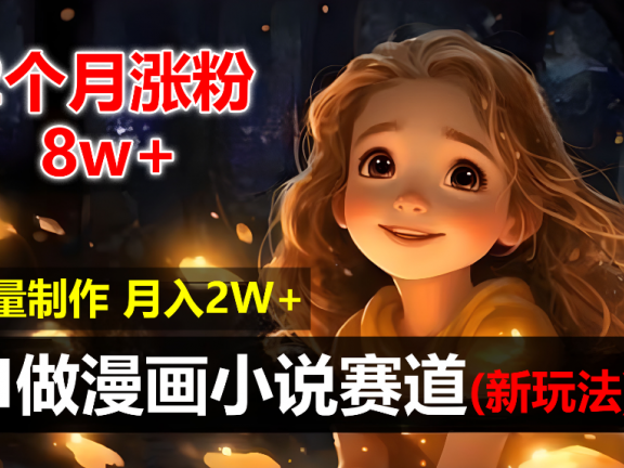 2个月涨粉8w,新玩法AI自动化做漫画小说赛道,操作简单可批量制作,新手小白轻松月入20000+