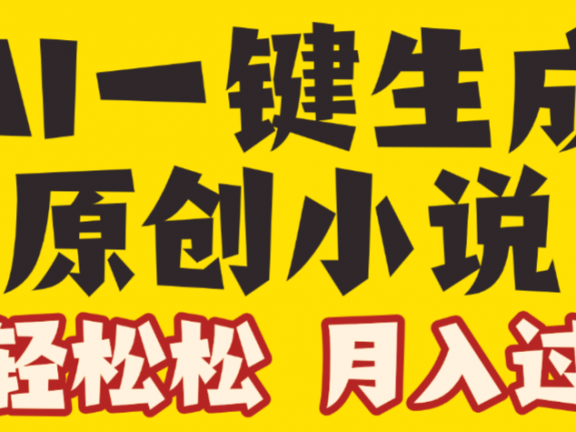 AI自动写小说3.0，一键生成100万字，躺赚月入2W+