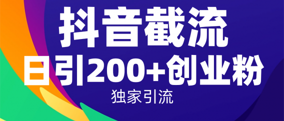 抖音截流技术，精准日引200+创业粉，操作简单附赠全流程详细资料
